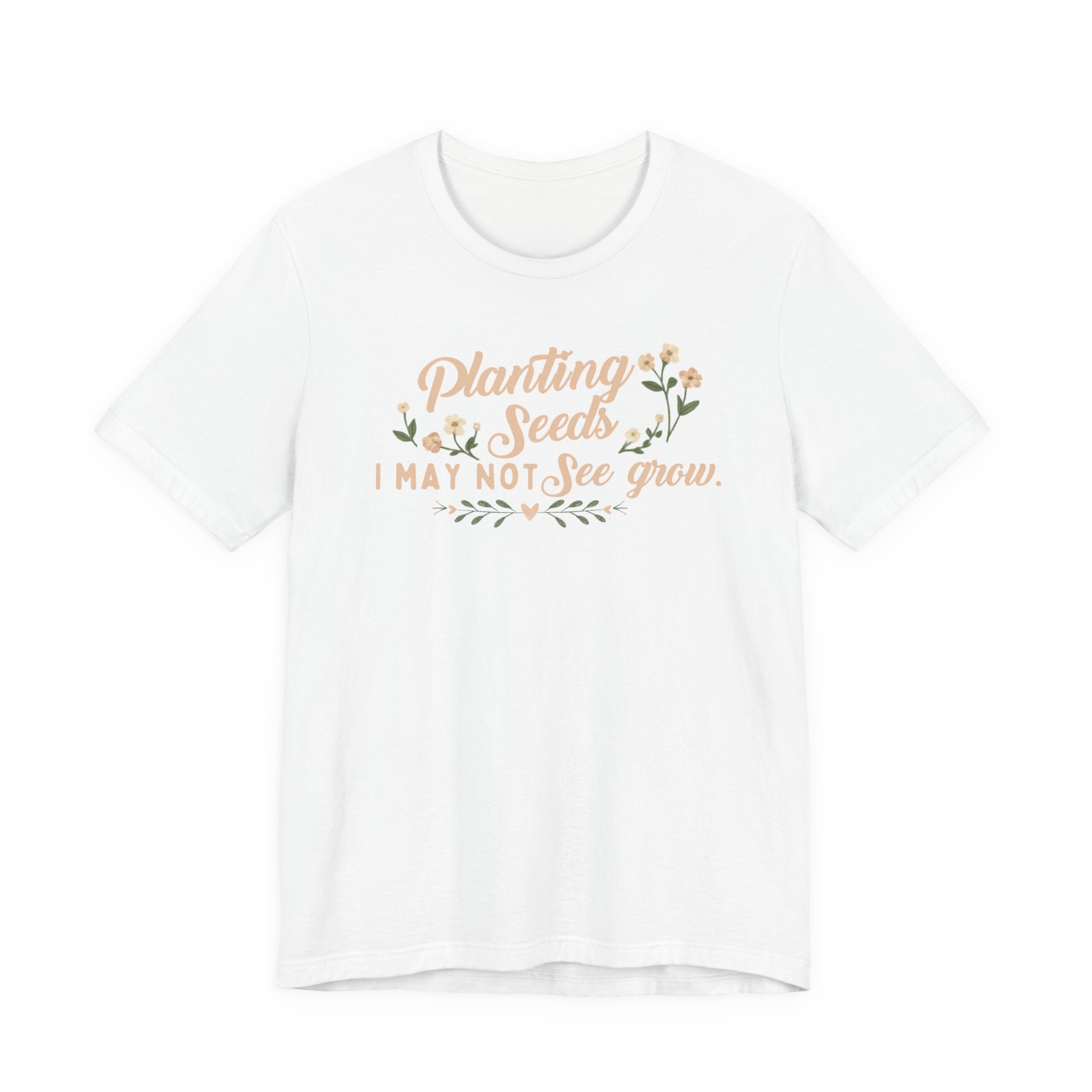 Planting Seeds I May Not See Grow Tee
