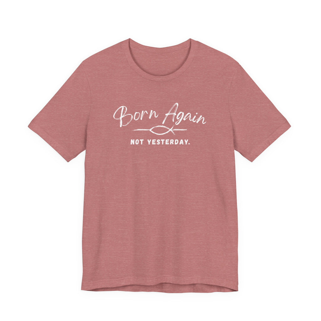 Born Again Not Yesterday T-Shirt — Inspirational Christian Faith Tee