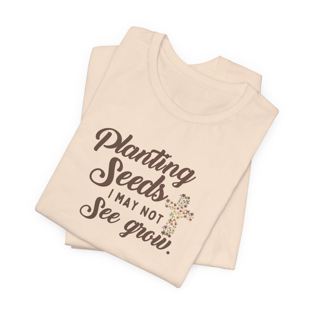 Planting Seeds I May Not See Grow Tee