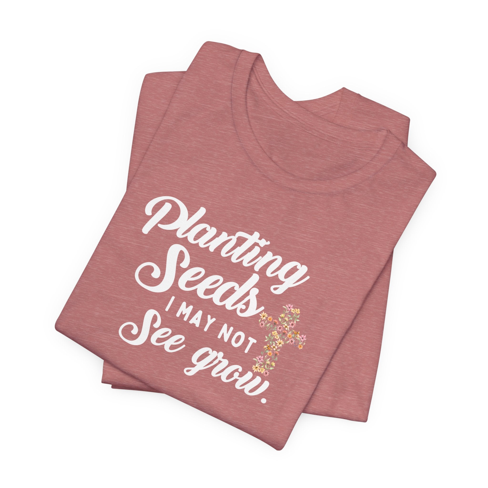 Planting Seeds I May Not See Grow Tee