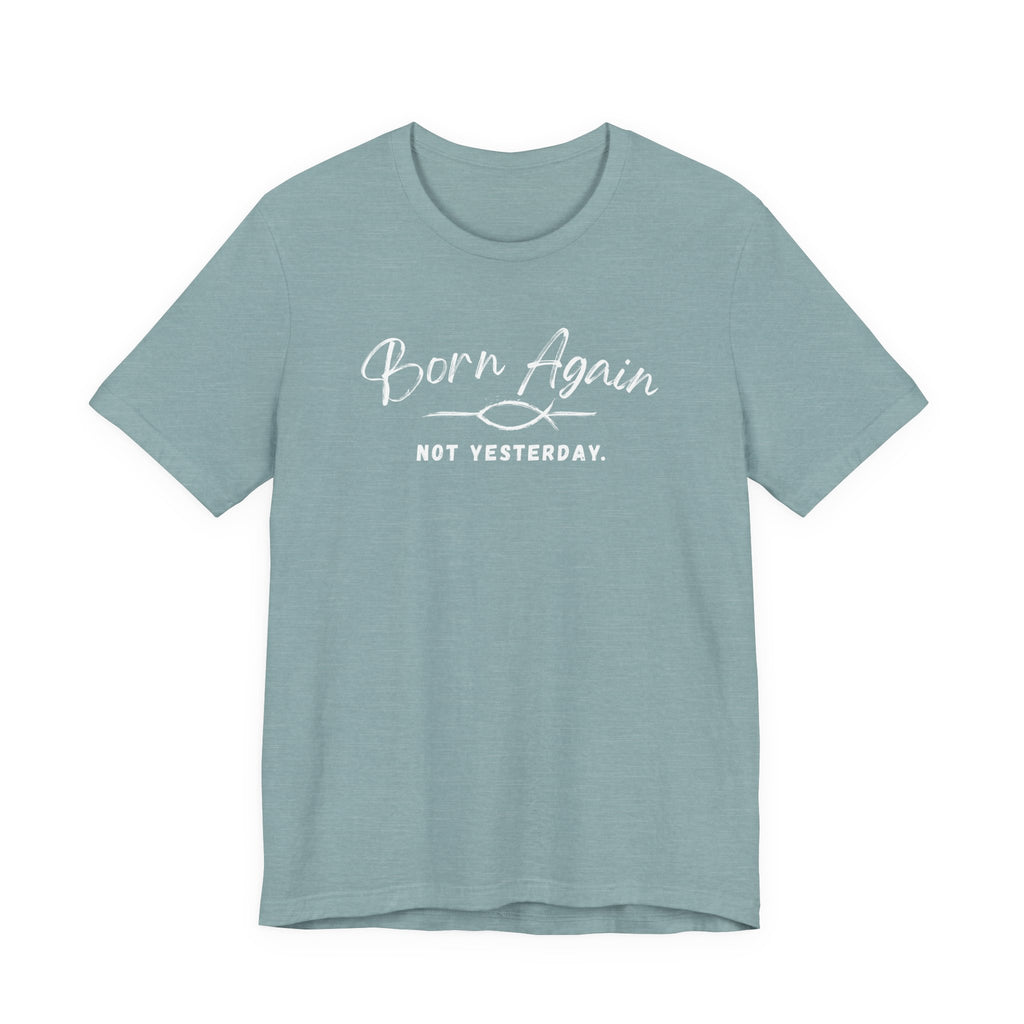 Born Again Not Yesterday T-Shirt — Inspirational Christian Faith Tee