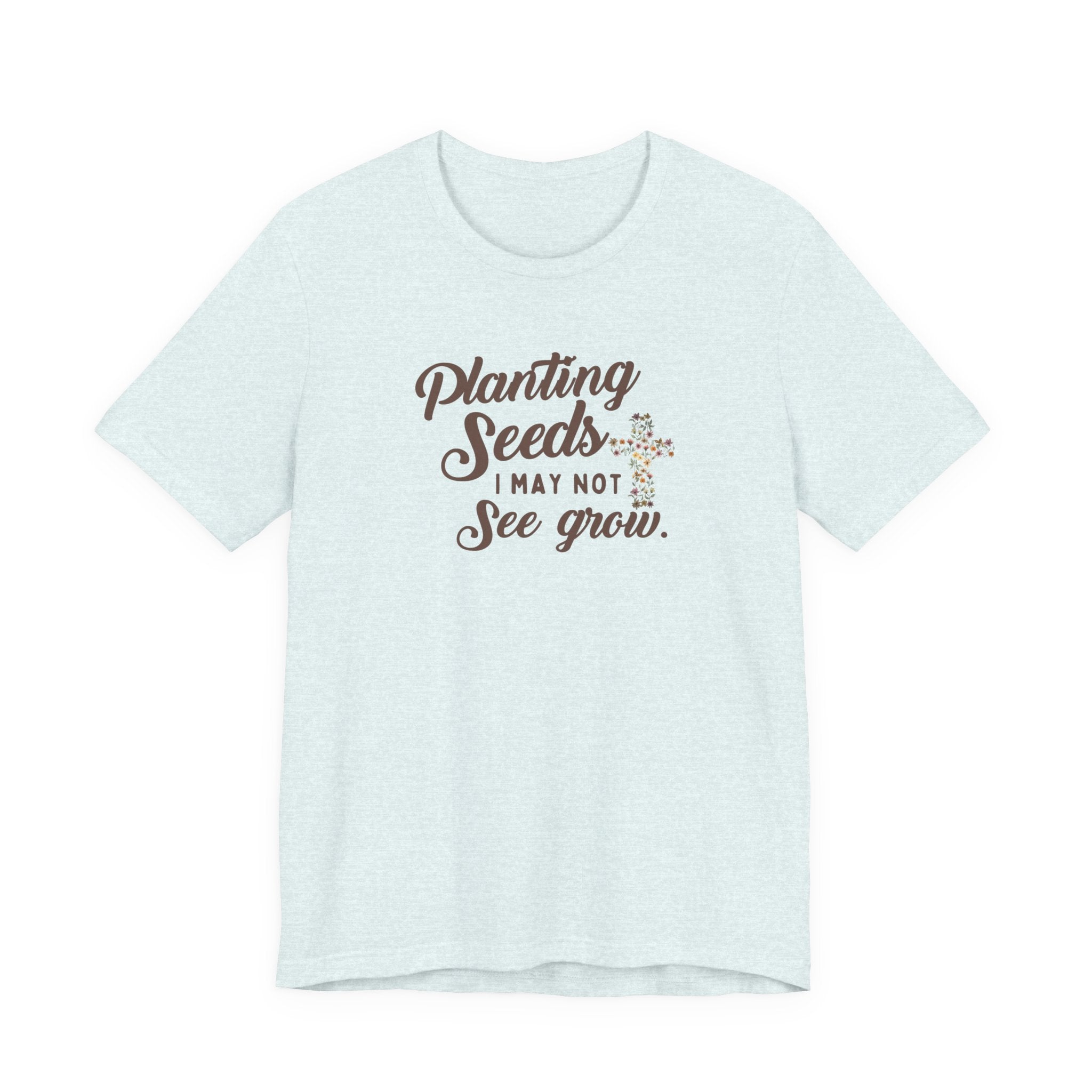 Planting Seeds I May Not See Grow Tee