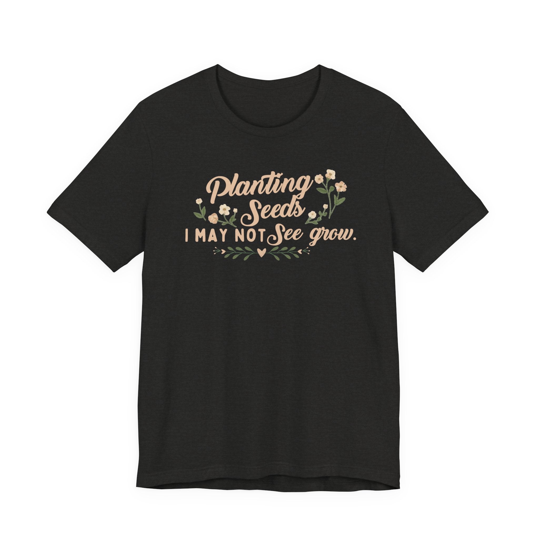 Planting Seeds I May Not See Grow Tee