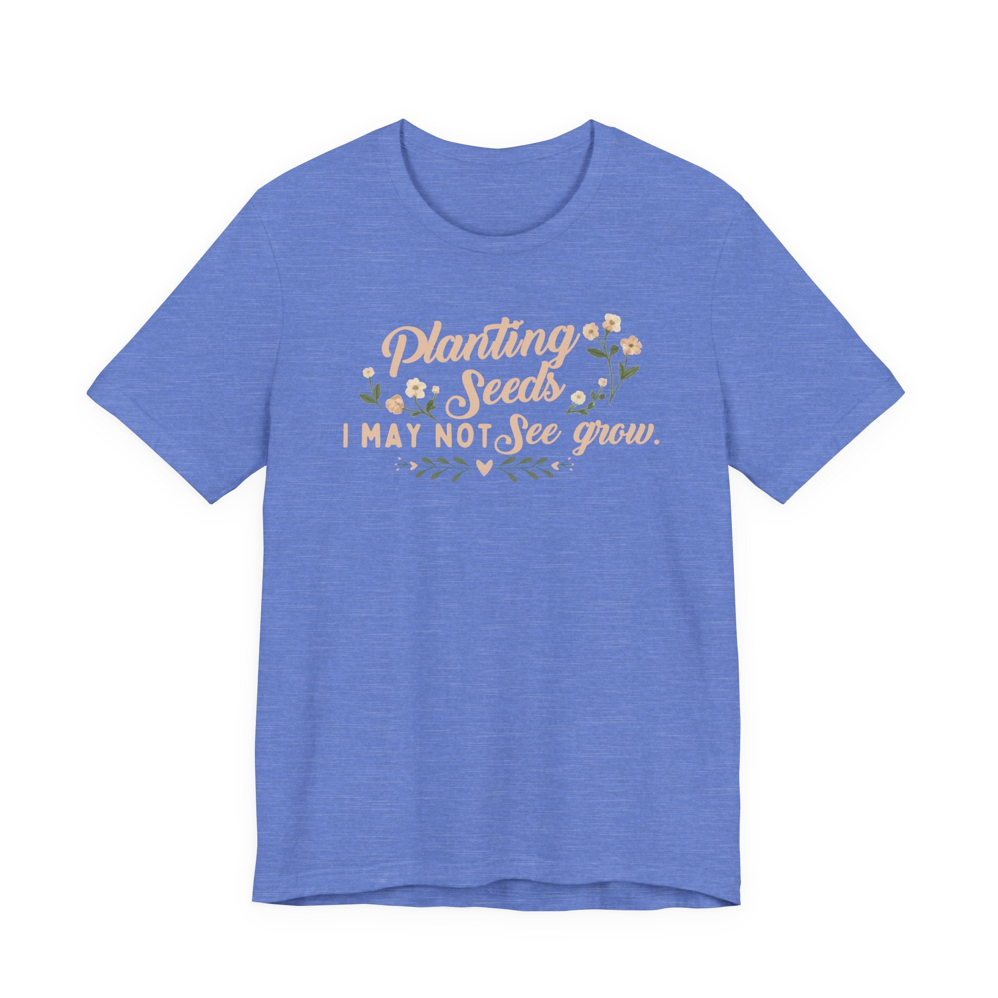 Planting Seeds I May Not See Grow Tee