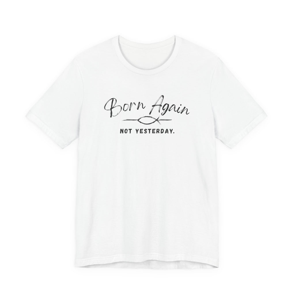 Born Again Not Yesterday T-Shirt — Inspirational Christian Faith Tee