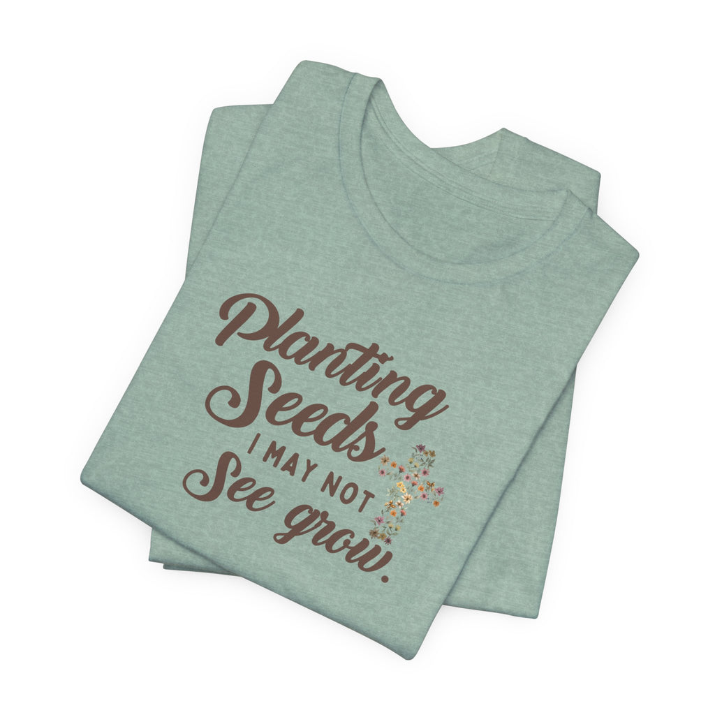 Planting Seeds I May Not See Grow Tee