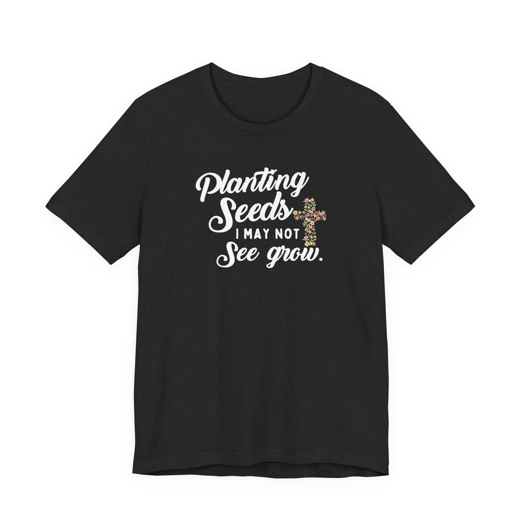 Planting Seeds I May Not See Grow Tee