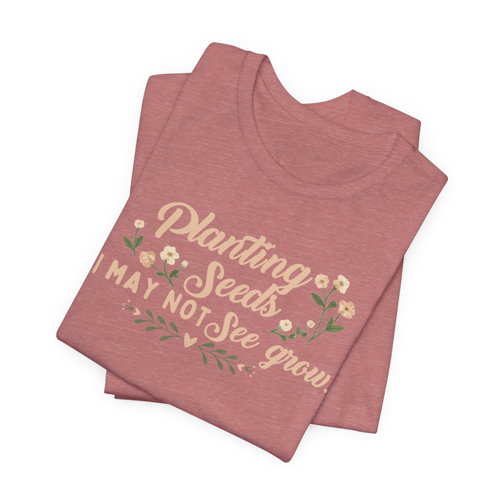 Planting Seeds I May Not See Grow Tee