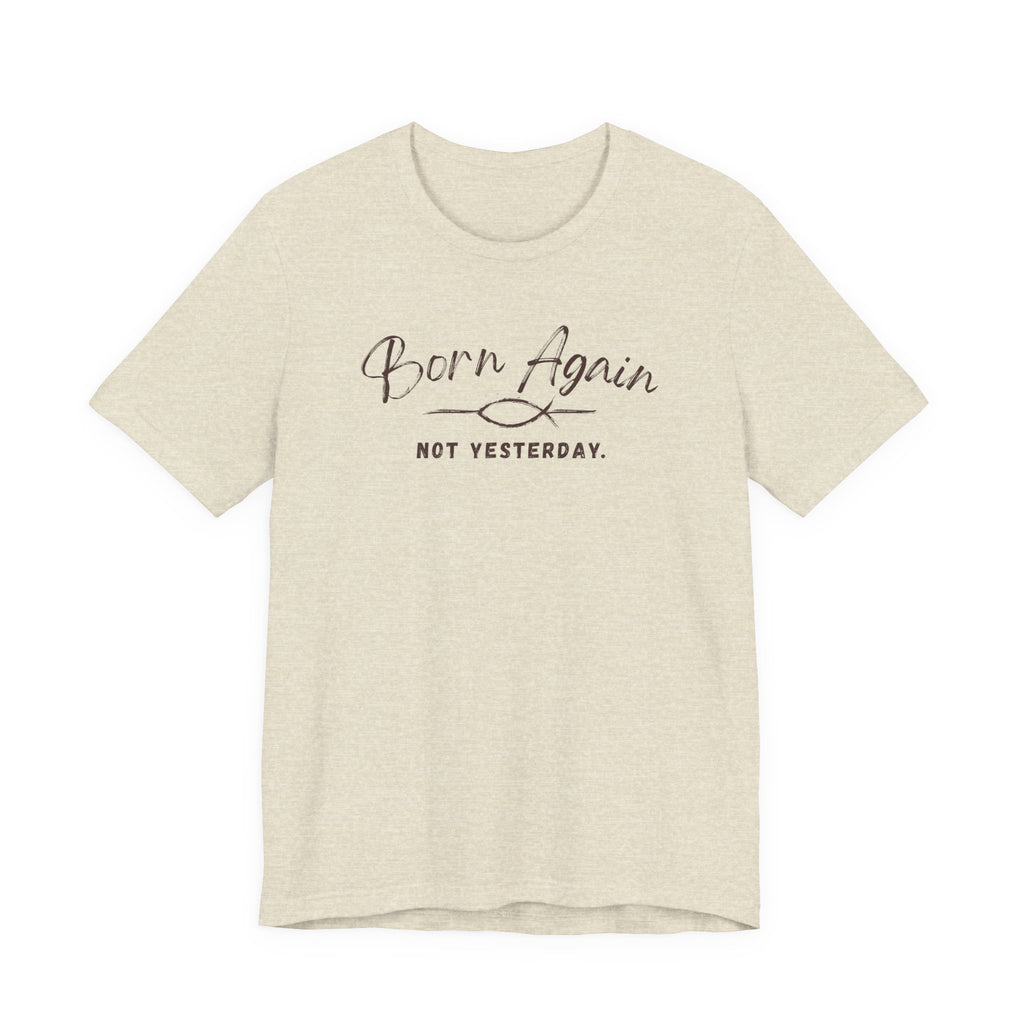 Born Again Not Yesterday T-Shirt — Inspirational Christian Faith Tee