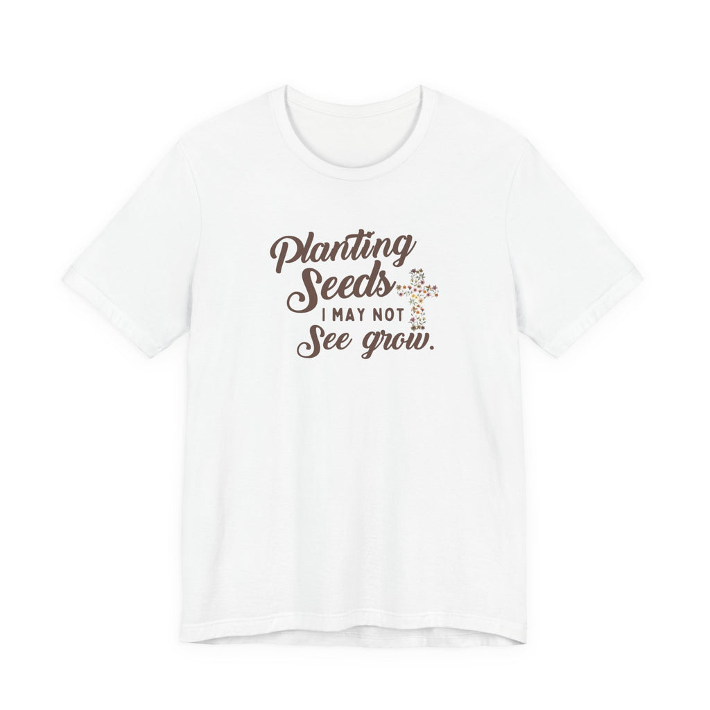 Planting Seeds I May Not See Grow Tee