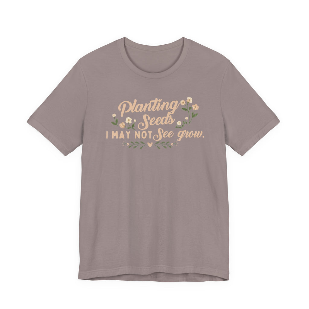 Planting Seeds I May Not See Grow Tee