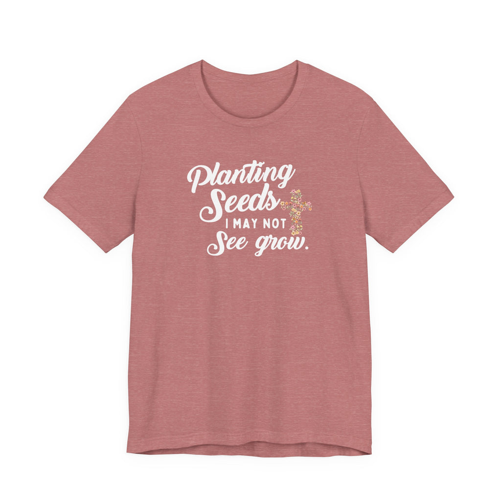 Planting Seeds I May Not See Grow Tee