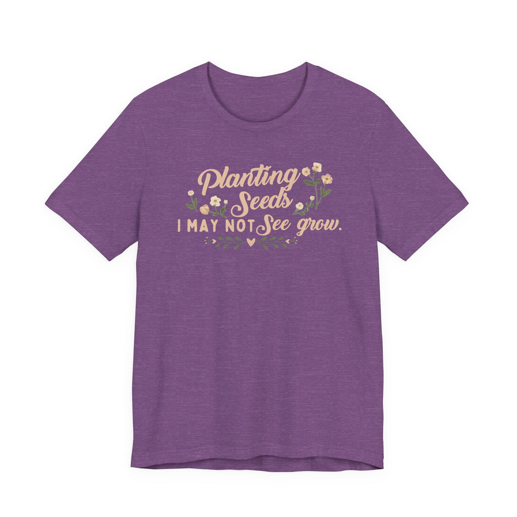 Planting Seeds I May Not See Grow Tee